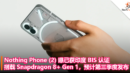 Nothing Phone (2) 曝已获印度 BIS 认证，搭载 Snapdragon 8+ Gen 1，预计第三季度发布