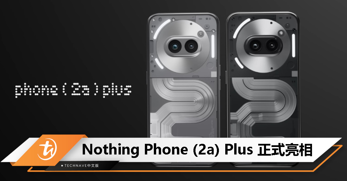 Nothing Phone (2a) Plus 发布：天玑 7350 Pro 5G处理器、三50MP镜头、50W快充，售约RM2351