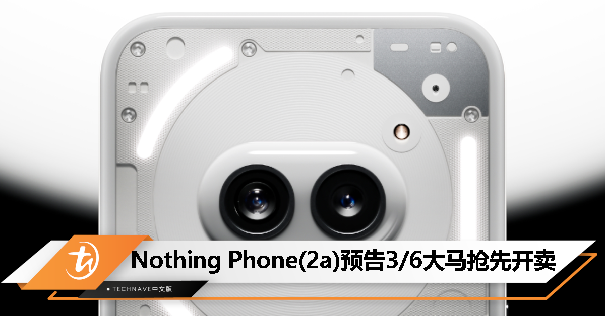 100台等着你！Nothing Phone(2a)将于3月6日抢先开卖！送CMF Watch Pro、Crossover表带等好礼！