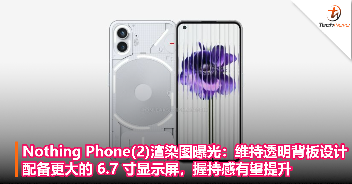 Nothing Phone(2)渲染图曝光：维持透明背板设计，配备更大的 6.7 寸显示屏，握持感有望提升
