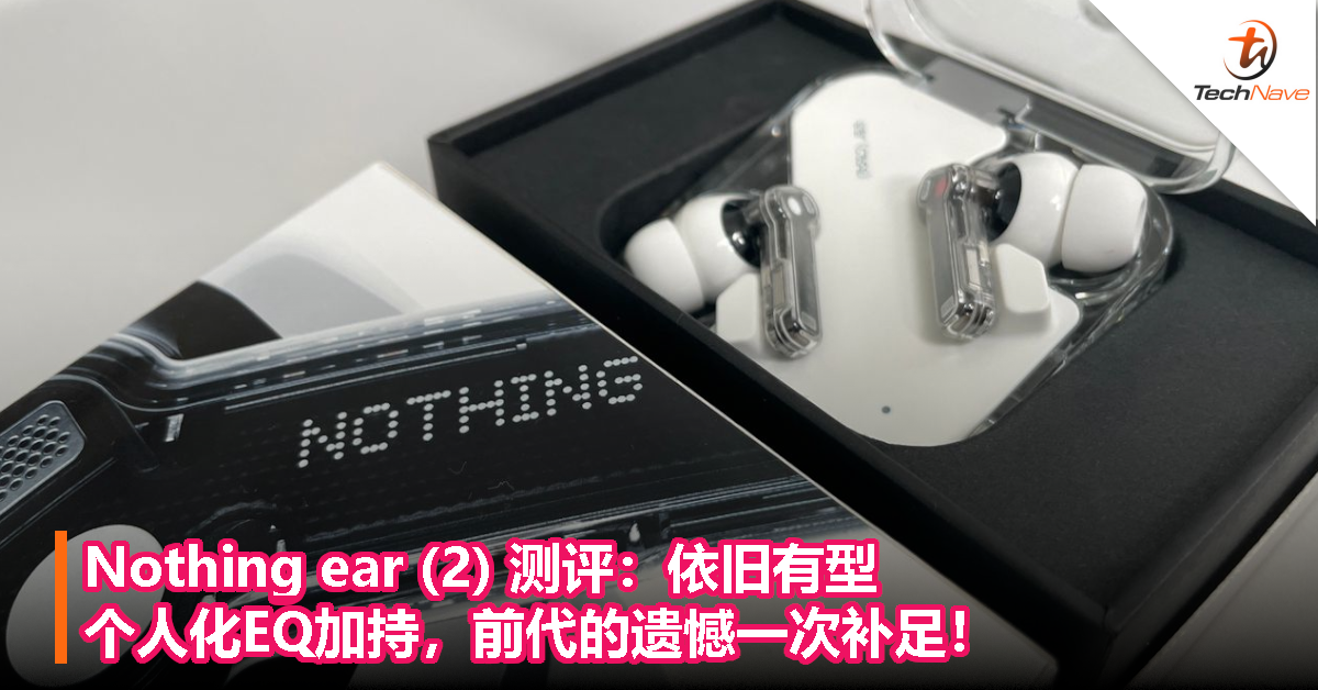Nothing ear (2) 测评：依旧有型，个人化EQ加持，前代的遗憾一次补足！
