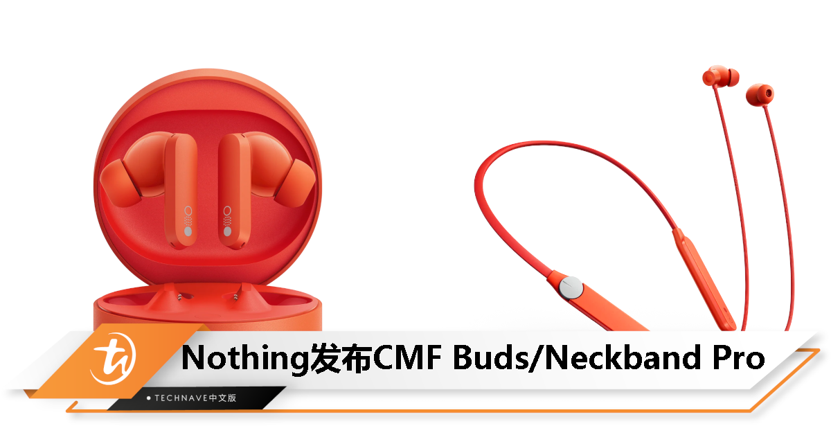 CMF Buds/Neckband Pro发布：最高降噪50dB、IP55防护、最长续航37小时，售约RM114起