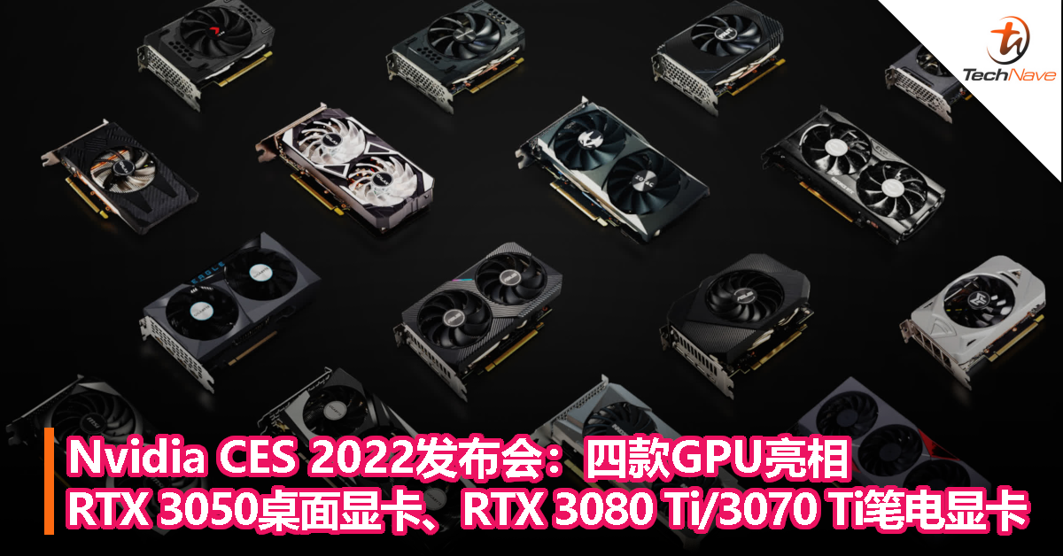 Nvidia CES 2022发布会：四款GPU亮相！包括 RTX 3050桌面显卡、RTX 3080 Ti/3070 Ti笔电显卡！