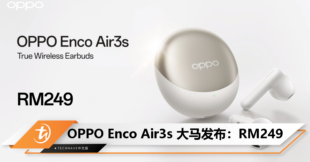 OPPO Enco Air3s大马发布：售价RM249！HiFi 5 DSP、13.4mm驱动圈、IP54防尘防水、25小时总续航！