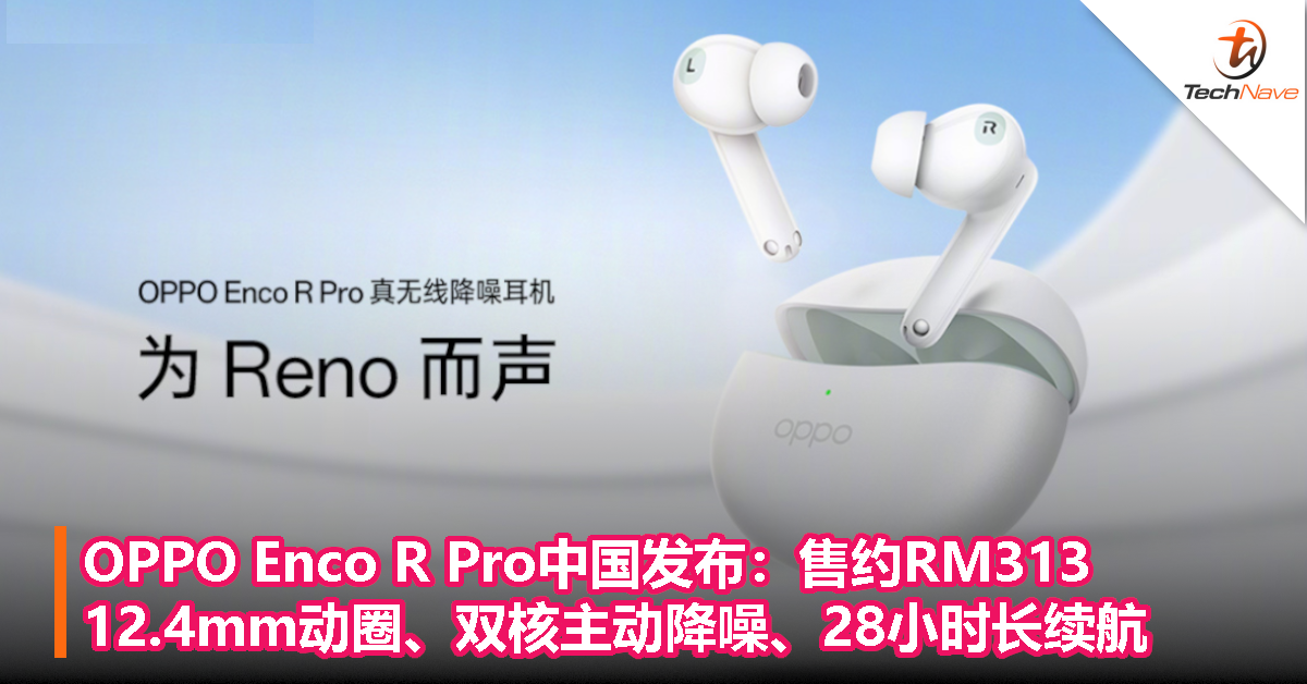 OPPO Enco R Pro中国发布：售约RM313，12.4mm动圈、双核主动降噪、28小时长续航