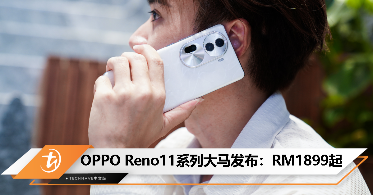 OPPO Reno11系列大马发布：售价RM1899起！最高天玑8200处理器、32MP长焦人像相机、80W快充！