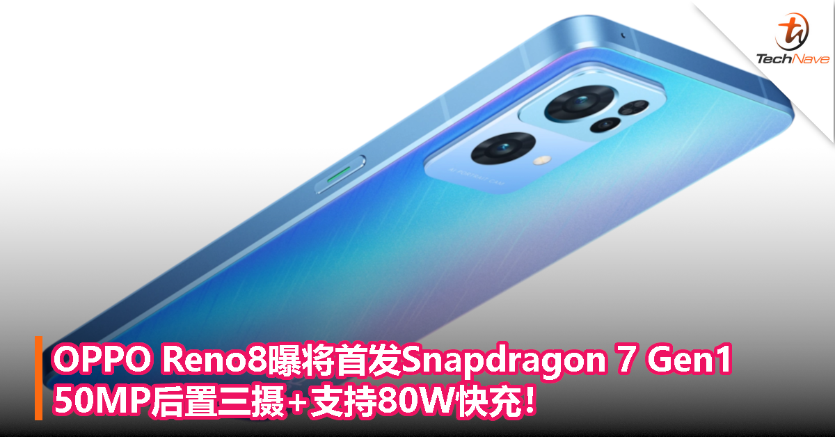 OPPO Reno8配置曝光：首发Snapdragon 7 Gen1处理器，50MP后置三摄+支持80W快充！