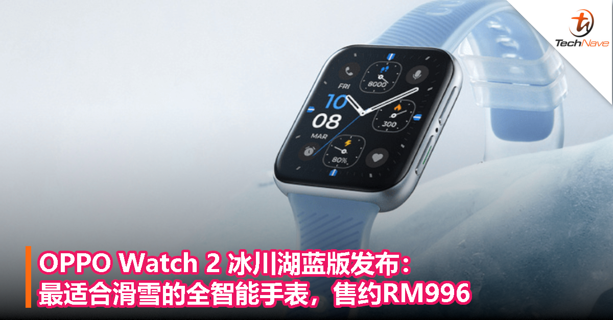 OPPO Watch 2 冰川湖蓝版发布：最适合滑雪的全智能手表，售约RM996！