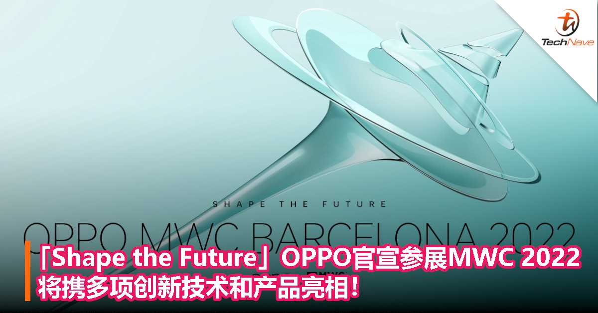 OPPO官宣参展MWC 2022：以“Shape the Future”为主题，将携多项创新技术和产品亮相！