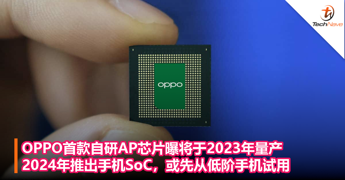 OPPO首款自研AP芯片曝将于2023年量产，2024年推出手机SoC，或先从低阶手机试用！