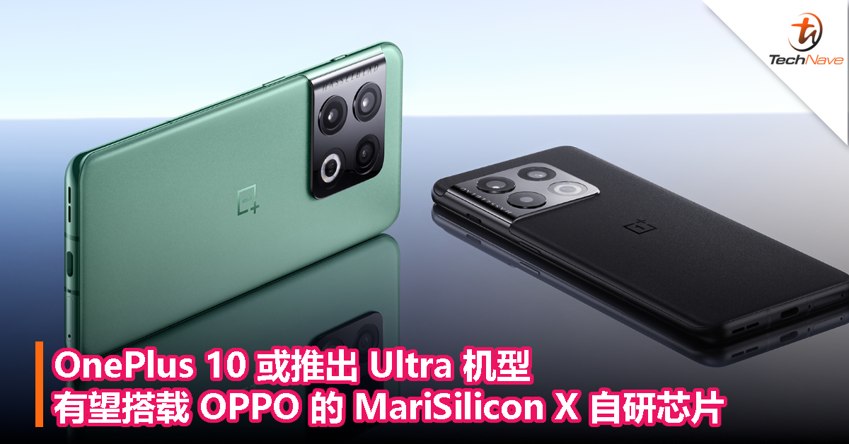 OnePlus 10 或推出 Ultra 机型：有望搭载 OPPO 的 MariSilicon X 自研芯片！