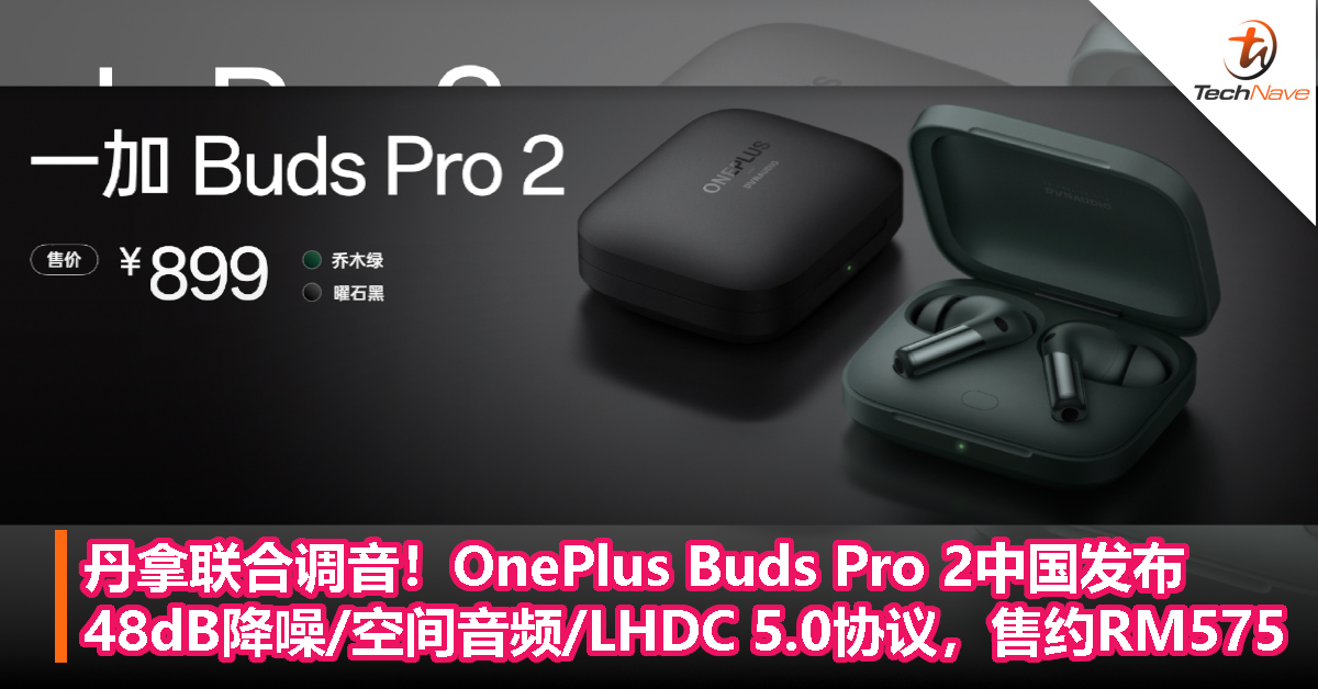 OnePlus Buds Pro 2中国发布：售约RM575，48dB降噪/空间音频/LHDC 5.0协议/丹拿联合调音