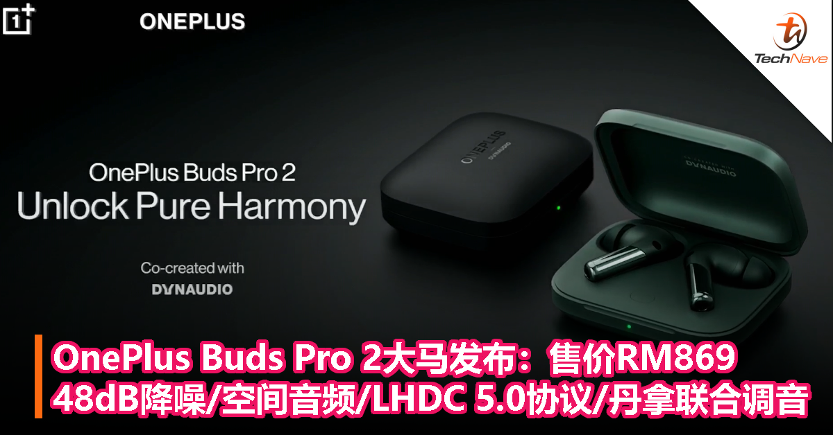 OnePlus Buds Pro 2大马发布：售价RM869，48dB降噪/空间音频/LHDC 5.0协议/丹拿联合调音