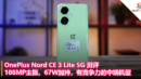 OnePlus Nord CE 3 Lite 5G 测评：108MP主摄、67W加持，有竞争力的中端机型