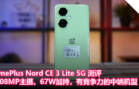 OnePlus Nord CE 3 Lite 5G 测评：108MP主摄、67W加持，有竞争力的中端机型
