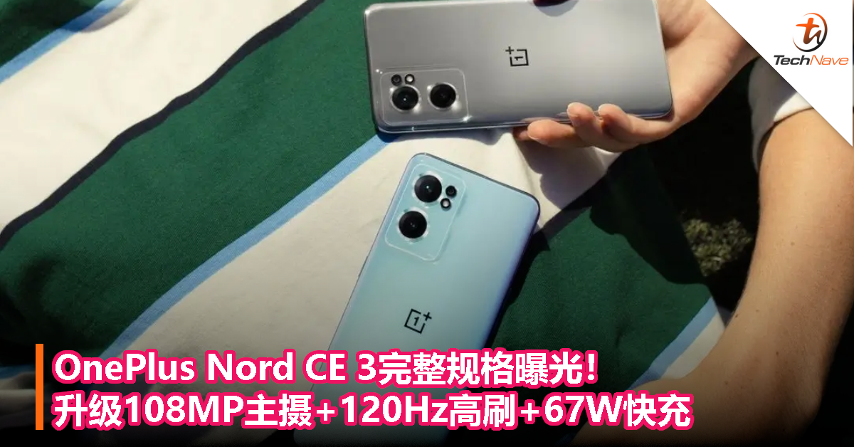 OnePlus Nord CE 3完整规格曝光！升级108MP主摄+120Hz高刷+67W快充