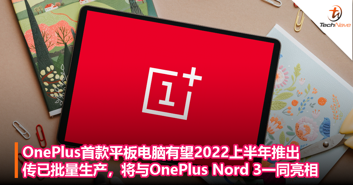 OnePlus首款平板电脑有望2022上半年推出，传已批量生产，将与OnePlus Nord 3一同亮相！
