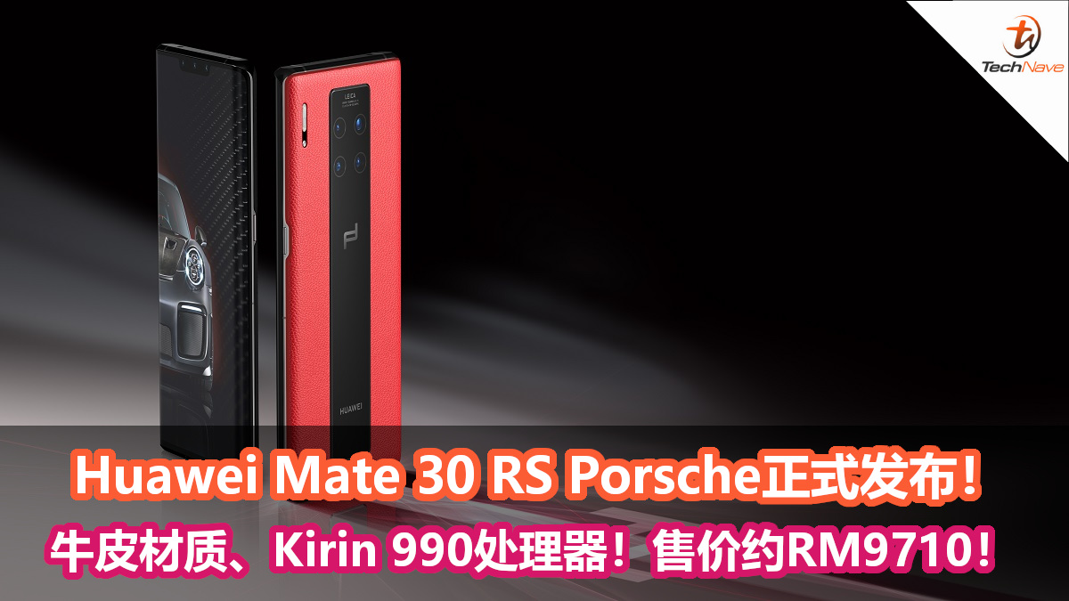 奢华设计的Huawei Mate 30 RS Porsche正式发布！牛皮材质、Kirin 990 5G处理器！售价约RM9710！