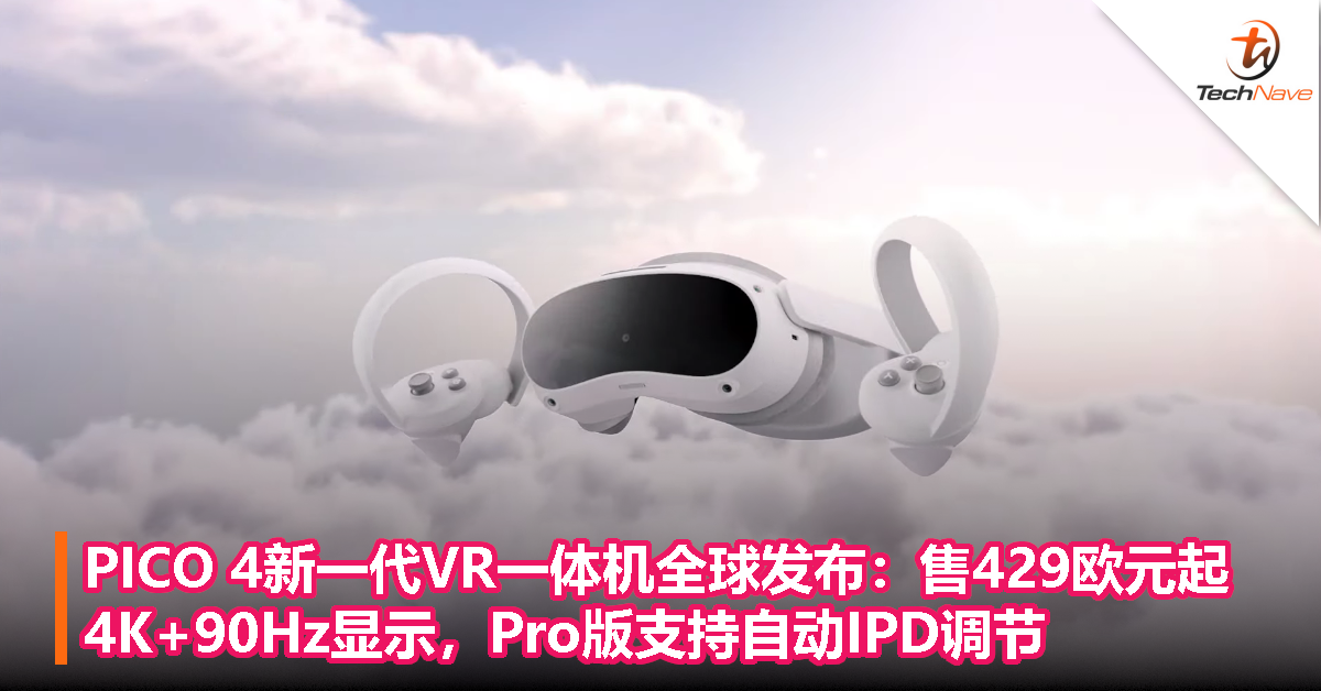 PICO 4新一代VR一体机全球发布：售429欧元起！4K+90Hz显示，Pro版支持自动IPD调节 