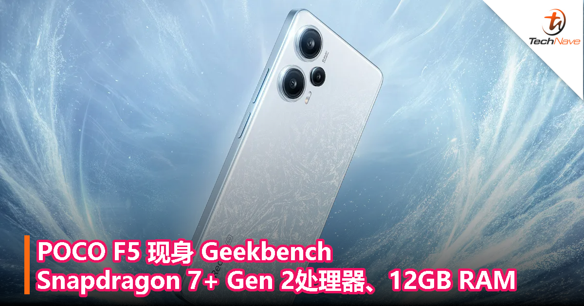 POCO F5 现身Geekbench：Snapdragon 7+ Gen 2处理器、12GB RAM 