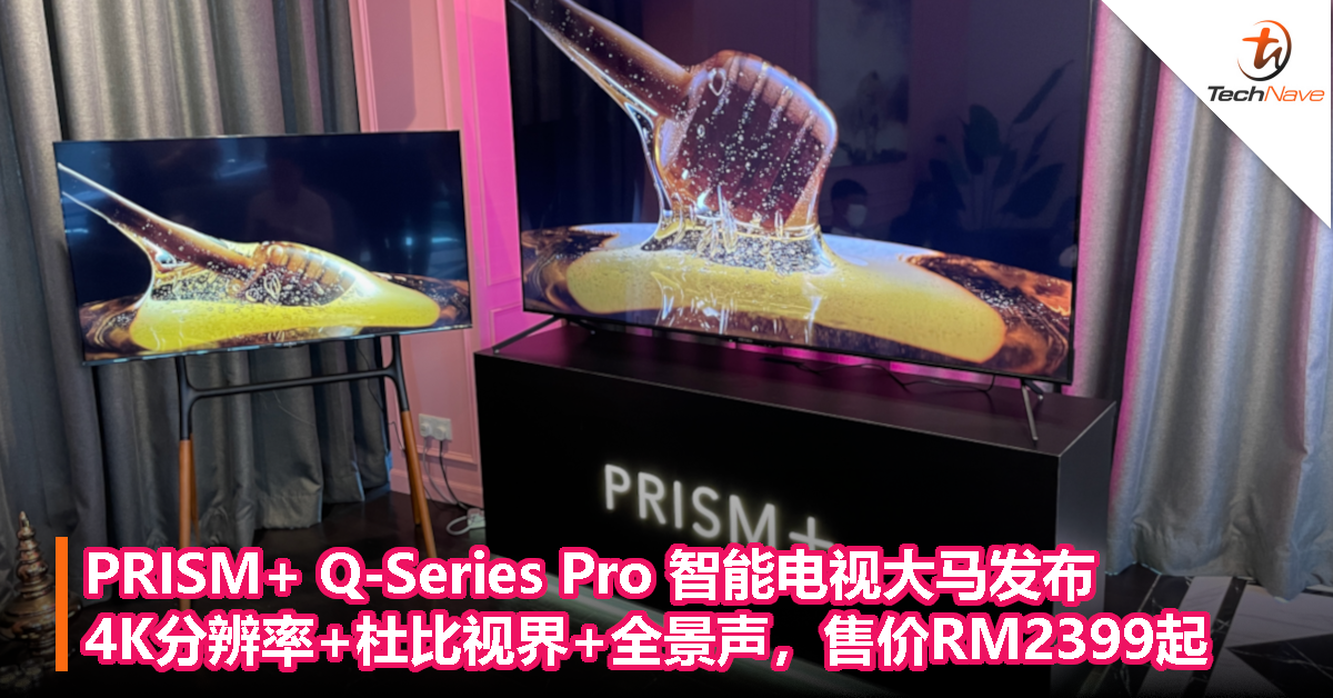 PRISM+ Q-Series Pro 智能电视大马发布：4K分辨率+杜比视界+全景声，售价RM2399起！