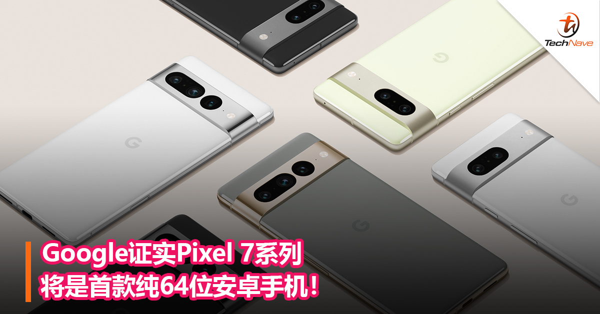 Google证实Pixel 7系列将是首款纯64位安卓手机！