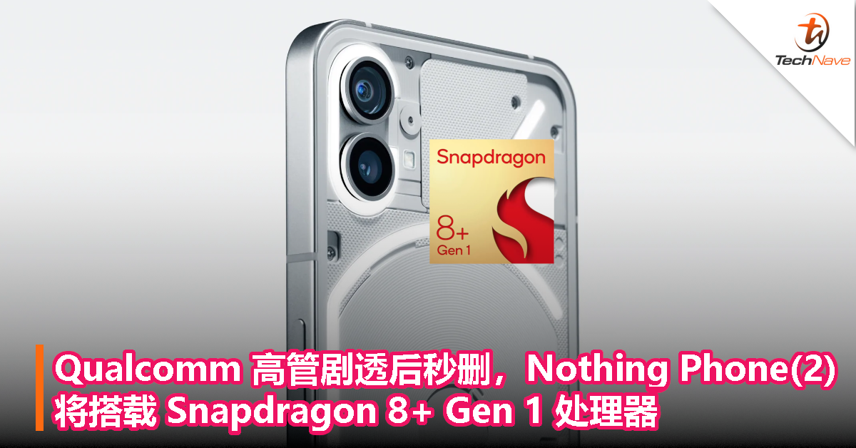 Qualcomm 高管剧透后秒删，Nothing Phone(2) 将搭载 Snapdragon 8+ Gen 1 处理器