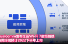 Qualcomm发布全新Wi-Fi 7射频前端，商用终端预计2022下半年上市