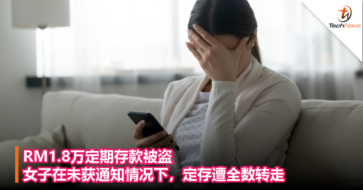 RM1.8万定期存款被盗！女子在未获通知情况下，定存遭全数转走！