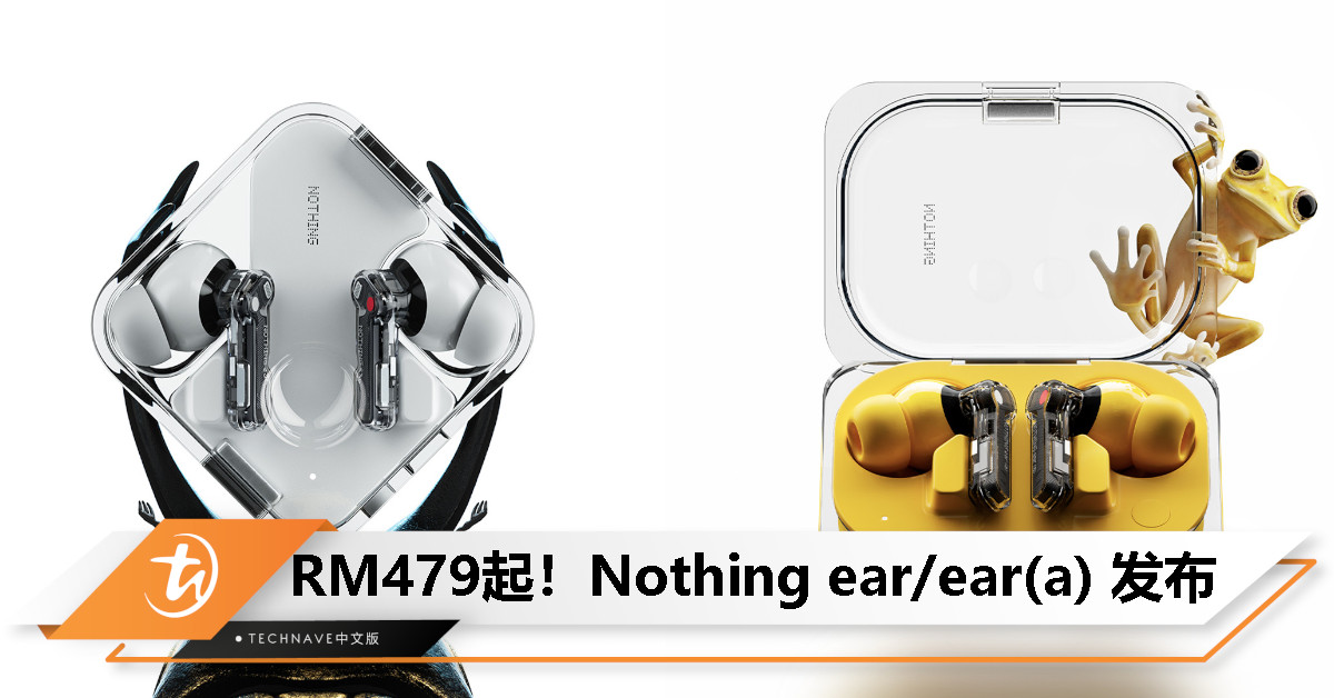 Nothing ear/ear(a)发布：45dB智能自动降噪、支持LDAC+LHDC、续航最长42.5小时，售RM479起！