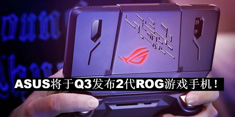 ASUS将于Q3发布2代ROG游戏手机！Snapdragon 855+更强的散热功能！