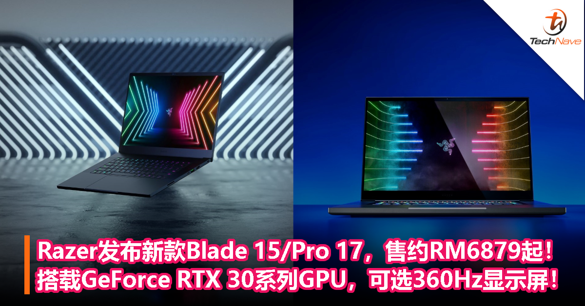 Razer发布新款Blade 15/Pro 17，售约RM6879起！搭载GeForce RTX 30系列GPU，可选360Hz显示屏！