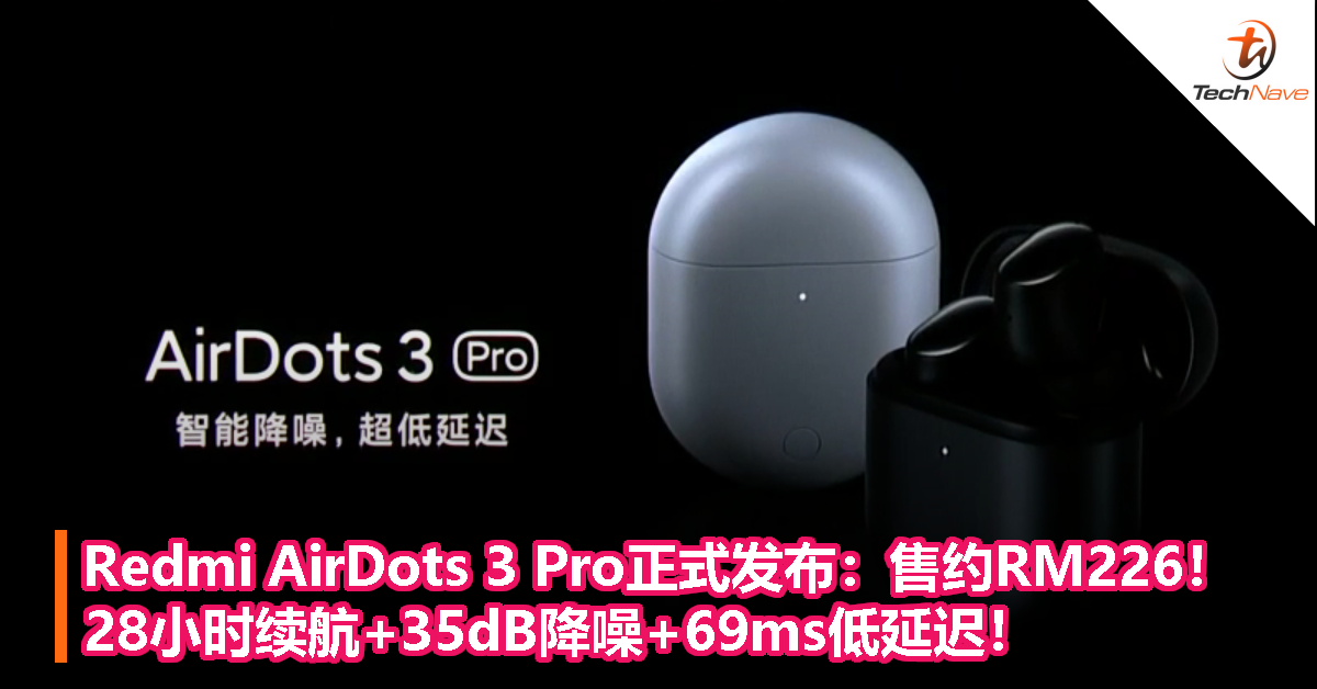 Redmi AirDots 3 Pro正式发布：售约RM226！28小时续航+35dB降噪+69ms低延迟！