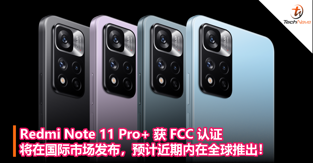 Redmi Note 11 Pro+ 获 FCC 认证，将在国际市场发布，预计近期内在全球推出！