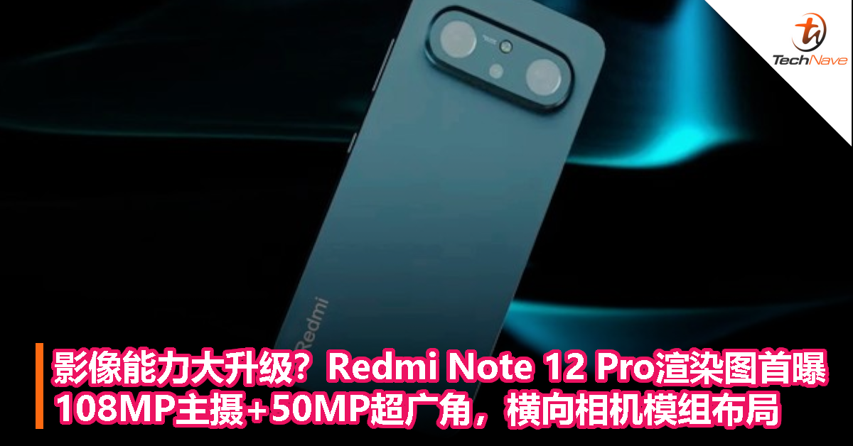 Redmi Note 12 Pro渲染图首曝？影像能力大升级？108MP主摄+50MP超广角，横向相机模组布局！