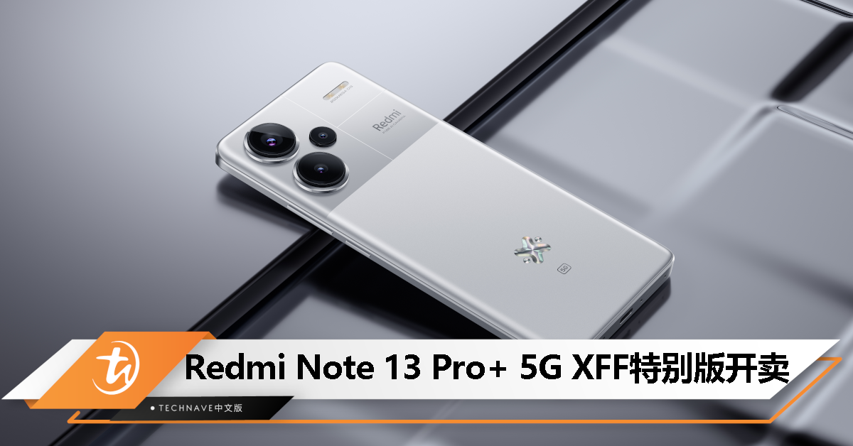 XFF 2024：Redmi Note 13 Pro+ 5G特别版发布：12GB+512GB 售价 RM1999，限量 1000 台！