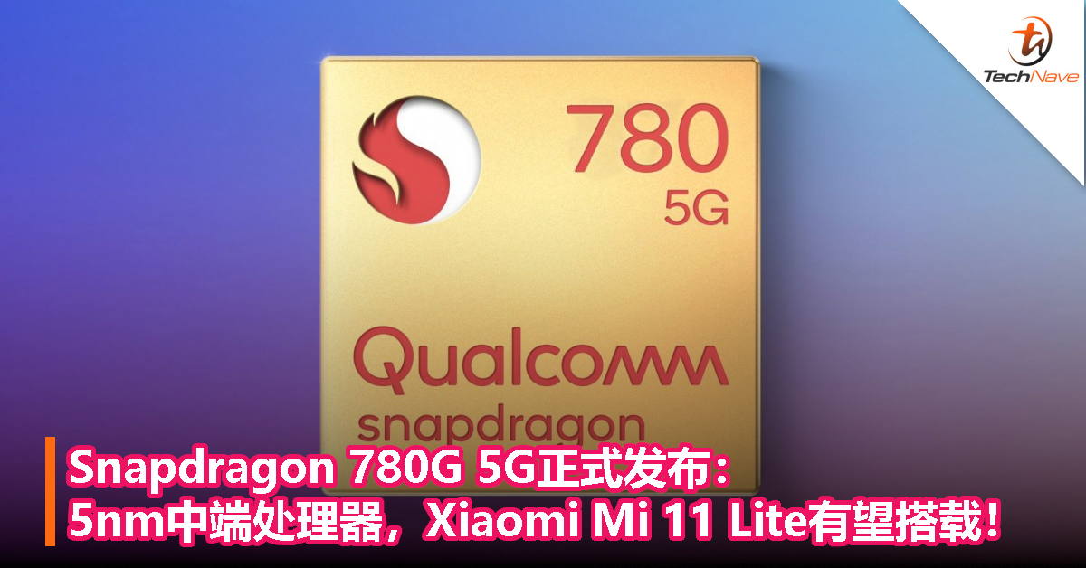 Snapdragon 780G 5G正式发布：新款5nm中端处理器，Xiaomi Mi 11 Lite有望搭载！