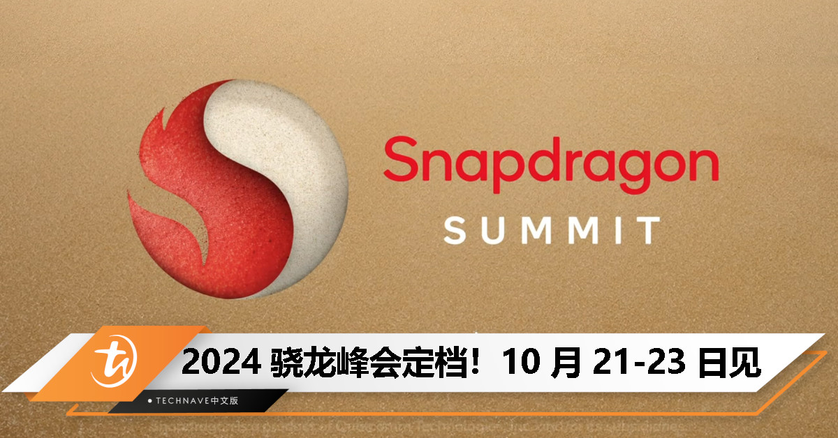 2024 骁龙峰会定档 10 月 21-23 日：Snapdragon 8 Gen 4 旗舰处理器即将发布