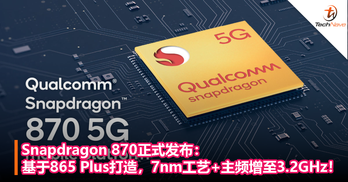 Snapdragon 870正式发布：基于865 Plus打造，7nm工艺+主频增至3.2GHz！