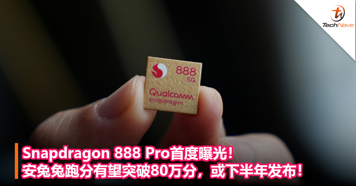 Snapdragon 888 Pro首度曝光！安兔兔跑分有望突破80万分，或下半年发布！