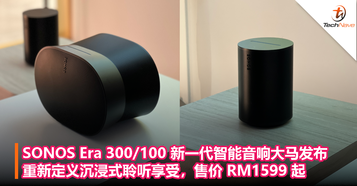 SONOS Era 300/100 大马发布：新一代智能音响、重新定义沉浸式聆听享受，售价 RM1599 起！