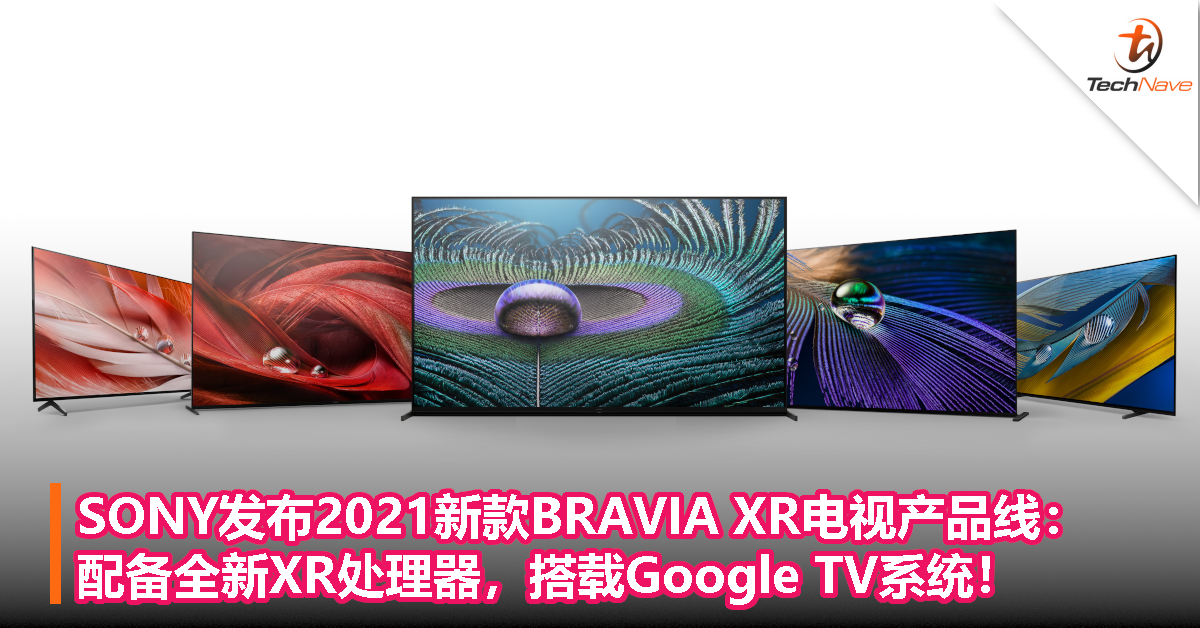 SONY发布2021新款BRAVIA XR电视产品线：配备全新XR处理器，搭载Google TV系统！