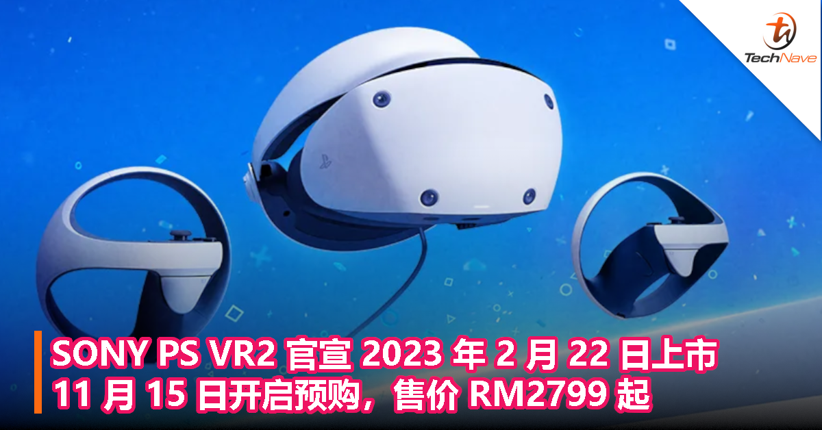 SONY PS VR2 官宣 2023 年 2 月 22 日上市，11 月 15 日开启预购，售价 RM2799 起