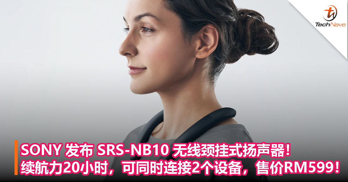 SONY 发布 SRS-NB10 无线颈挂式扬声器！ 续航力20小时，可同时连接2个设备，售价RM599！