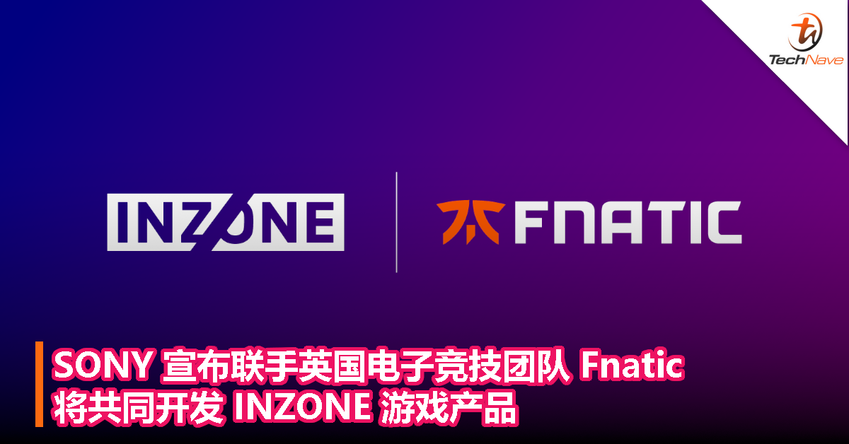 SONY 宣布联手英国电子竞技团队 Fnatic，将共同开发 INZONE 游戏产品
