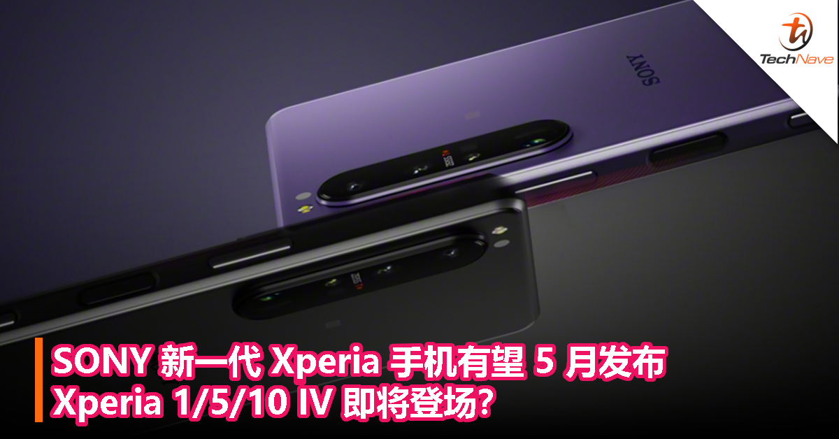 SONY 新一代 Xperia 手机有望 5 月发布，Xperia 1/5/10 IV 即将登场？