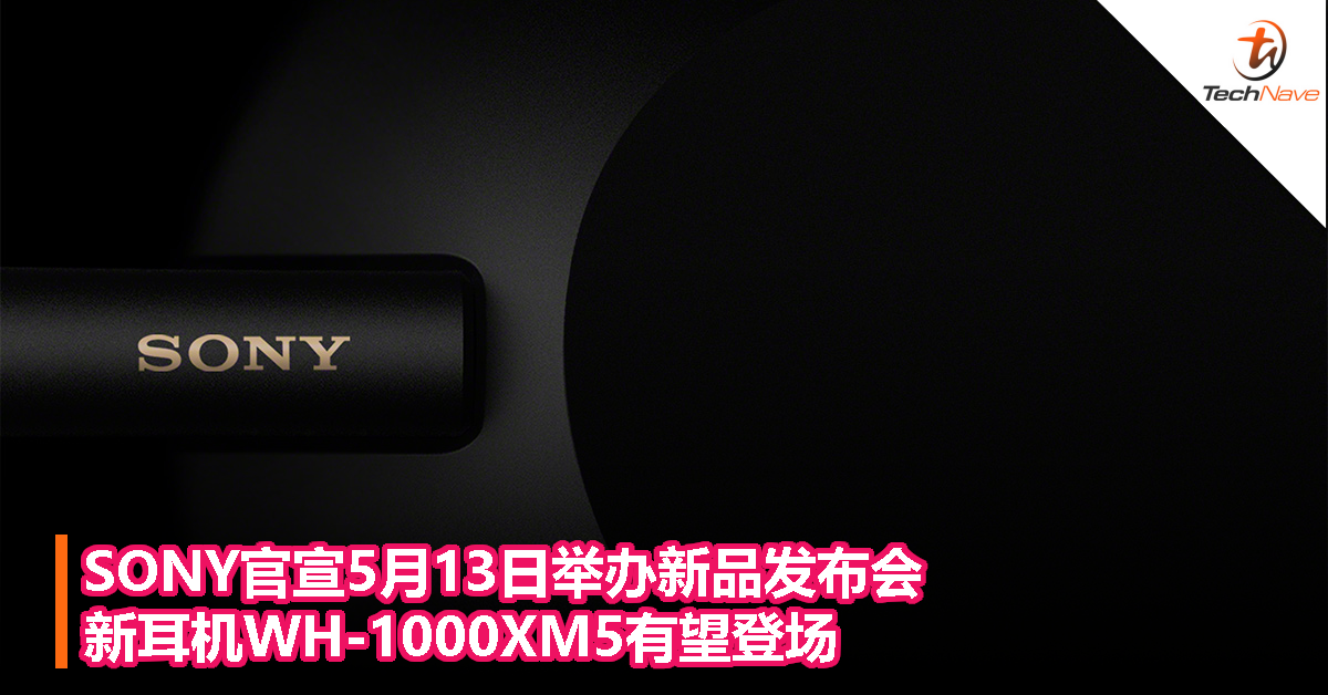 SONY官宣5月13日举办新品发布会，新耳机WH-1000XM5有望登场！