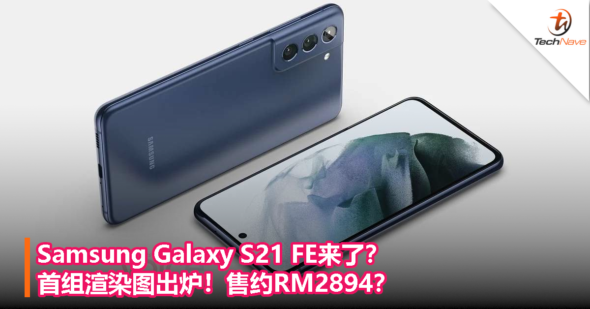 Samsung Galaxy S21 FE来了？首组渲染图出炉！售约RM2894？