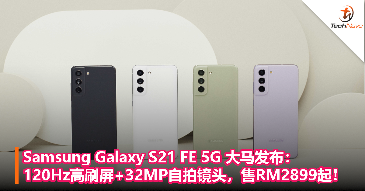 Samsung Galaxy S21 FE 5G 大马发布：120Hz高刷屏+32MP自拍镜头，售RM2899起！