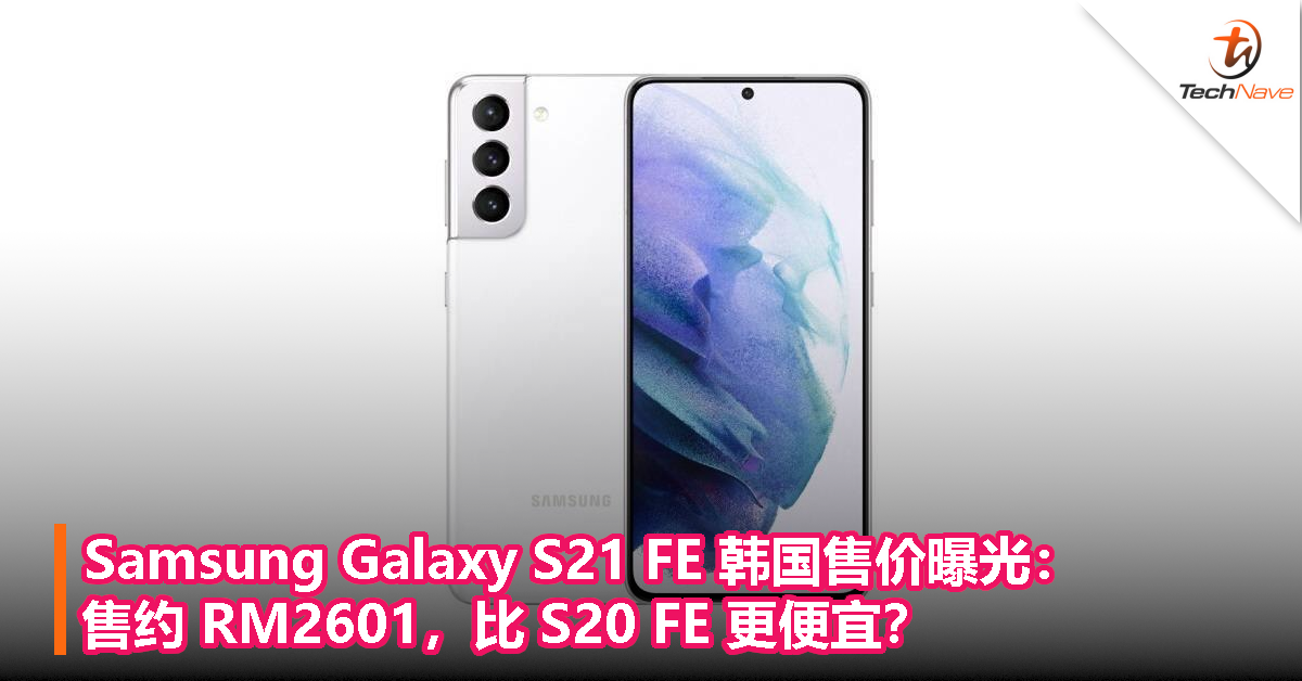 Samsung Galaxy S21 FE 韩国售价曝光：售约 RM2601，比 S20 FE 更便宜？